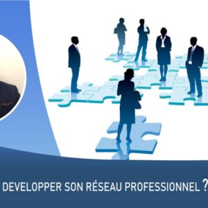 Comment Bâtir et développer son réseau professionnel ?